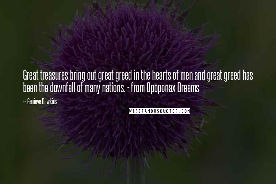 Genieve Dawkins Quotes: Great treasures bring out great greed in the hearts of men and great greed has been the downfall of many nations. - from Opoponax Dreams