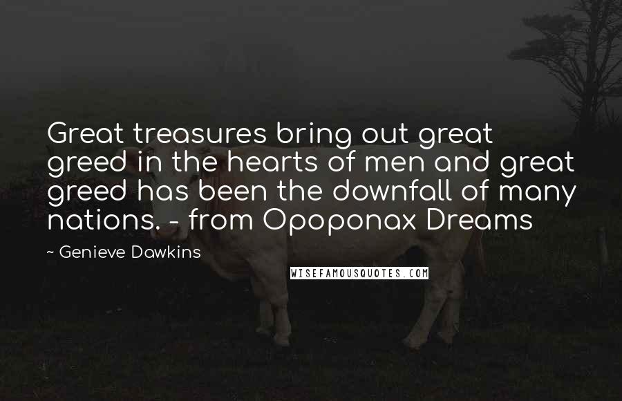 Genieve Dawkins Quotes: Great treasures bring out great greed in the hearts of men and great greed has been the downfall of many nations. - from Opoponax Dreams