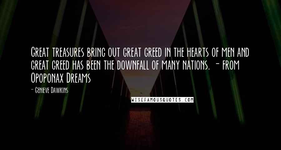 Genieve Dawkins Quotes: Great treasures bring out great greed in the hearts of men and great greed has been the downfall of many nations. - from Opoponax Dreams