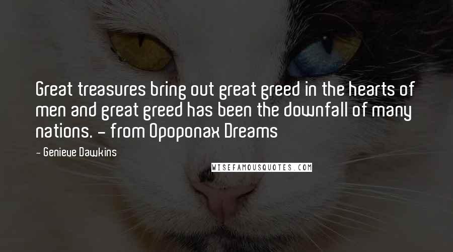 Genieve Dawkins Quotes: Great treasures bring out great greed in the hearts of men and great greed has been the downfall of many nations. - from Opoponax Dreams