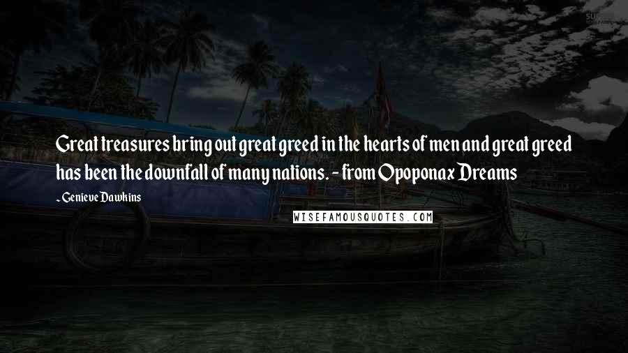 Genieve Dawkins Quotes: Great treasures bring out great greed in the hearts of men and great greed has been the downfall of many nations. - from Opoponax Dreams