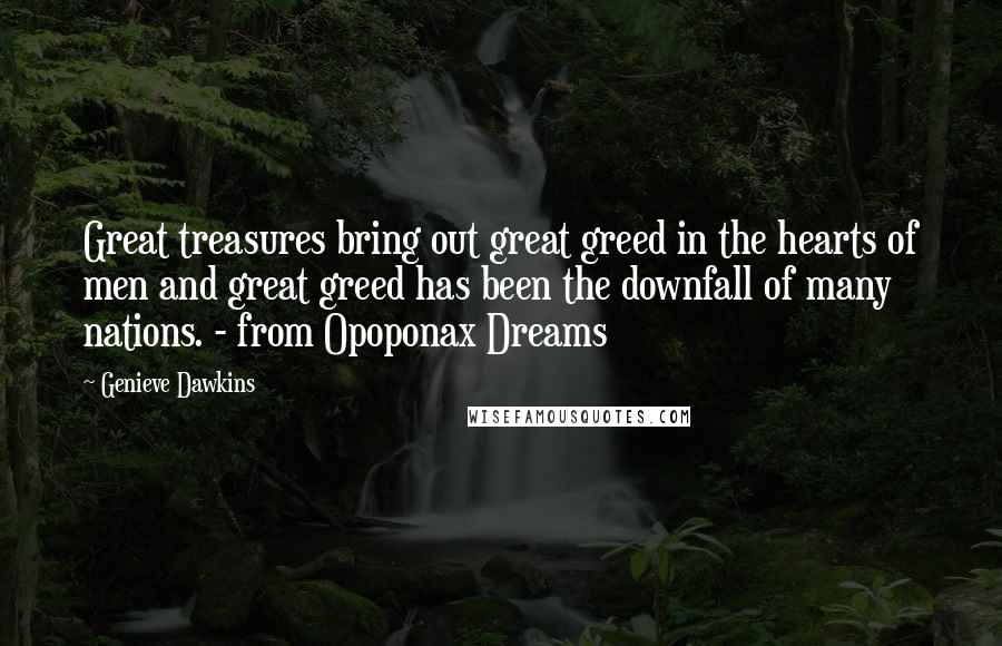 Genieve Dawkins Quotes: Great treasures bring out great greed in the hearts of men and great greed has been the downfall of many nations. - from Opoponax Dreams