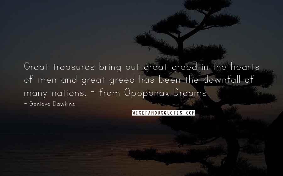 Genieve Dawkins Quotes: Great treasures bring out great greed in the hearts of men and great greed has been the downfall of many nations. - from Opoponax Dreams
