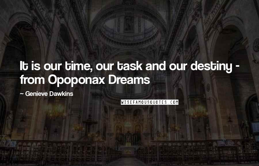 Genieve Dawkins Quotes: It is our time, our task and our destiny - from Opoponax Dreams