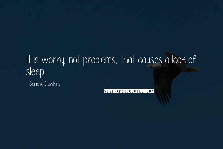 Genieve Dawkins Quotes: It is worry, not problems, that causes a lack of sleep.