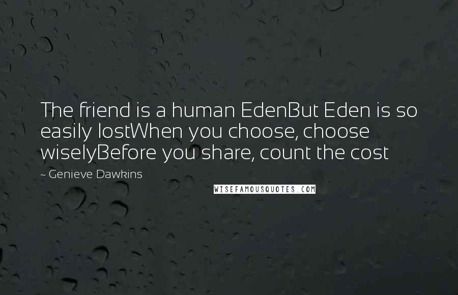 Genieve Dawkins Quotes: The friend is a human EdenBut Eden is so easily lostWhen you choose, choose wiselyBefore you share, count the cost