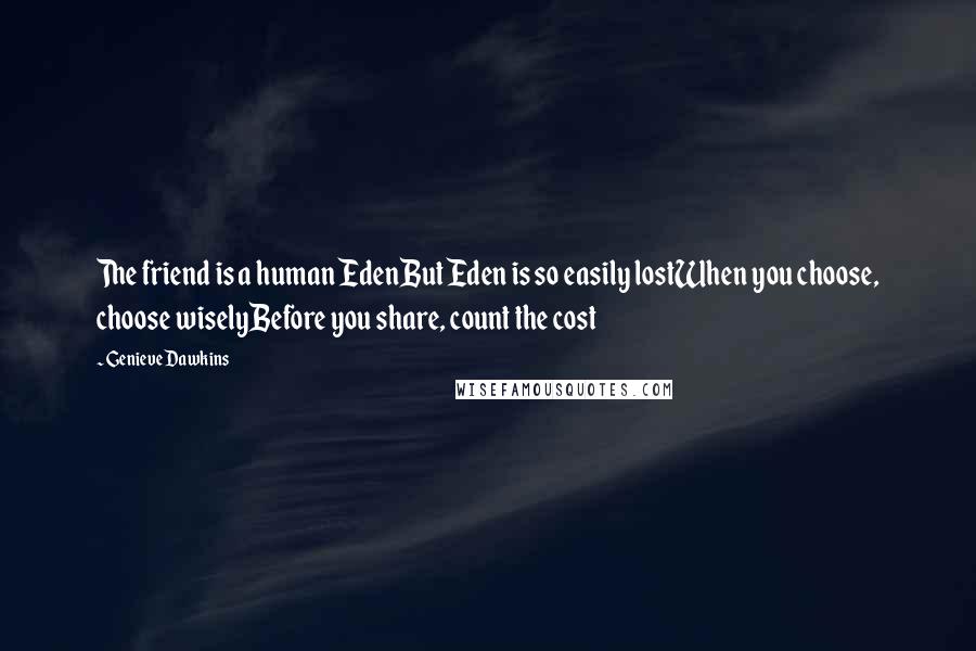 Genieve Dawkins Quotes: The friend is a human EdenBut Eden is so easily lostWhen you choose, choose wiselyBefore you share, count the cost