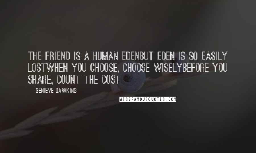 Genieve Dawkins Quotes: The friend is a human EdenBut Eden is so easily lostWhen you choose, choose wiselyBefore you share, count the cost