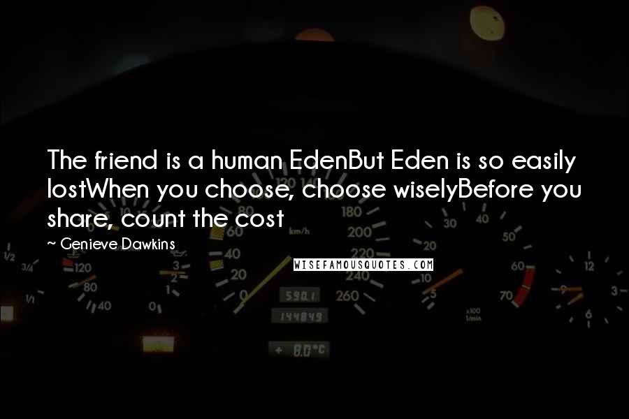 Genieve Dawkins Quotes: The friend is a human EdenBut Eden is so easily lostWhen you choose, choose wiselyBefore you share, count the cost