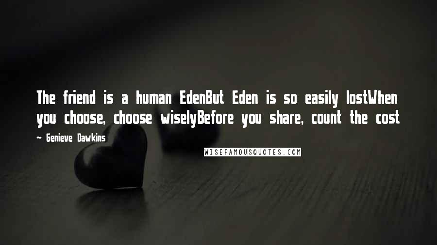 Genieve Dawkins Quotes: The friend is a human EdenBut Eden is so easily lostWhen you choose, choose wiselyBefore you share, count the cost