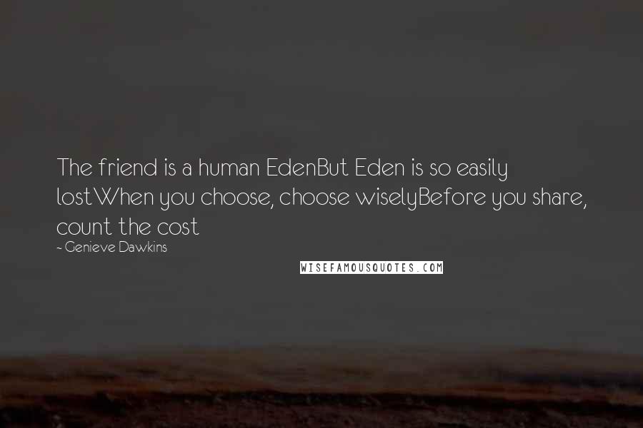 Genieve Dawkins Quotes: The friend is a human EdenBut Eden is so easily lostWhen you choose, choose wiselyBefore you share, count the cost