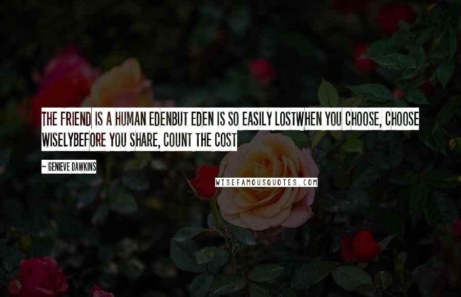 Genieve Dawkins Quotes: The friend is a human EdenBut Eden is so easily lostWhen you choose, choose wiselyBefore you share, count the cost