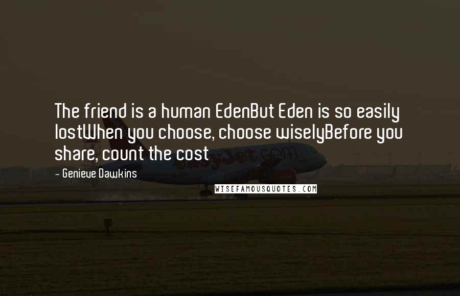 Genieve Dawkins Quotes: The friend is a human EdenBut Eden is so easily lostWhen you choose, choose wiselyBefore you share, count the cost