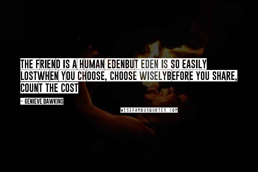 Genieve Dawkins Quotes: The friend is a human EdenBut Eden is so easily lostWhen you choose, choose wiselyBefore you share, count the cost