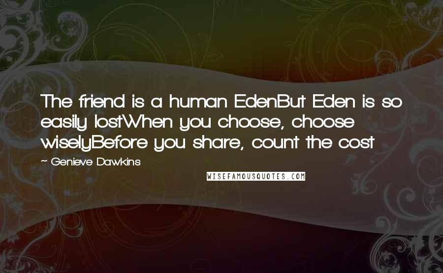 Genieve Dawkins Quotes: The friend is a human EdenBut Eden is so easily lostWhen you choose, choose wiselyBefore you share, count the cost