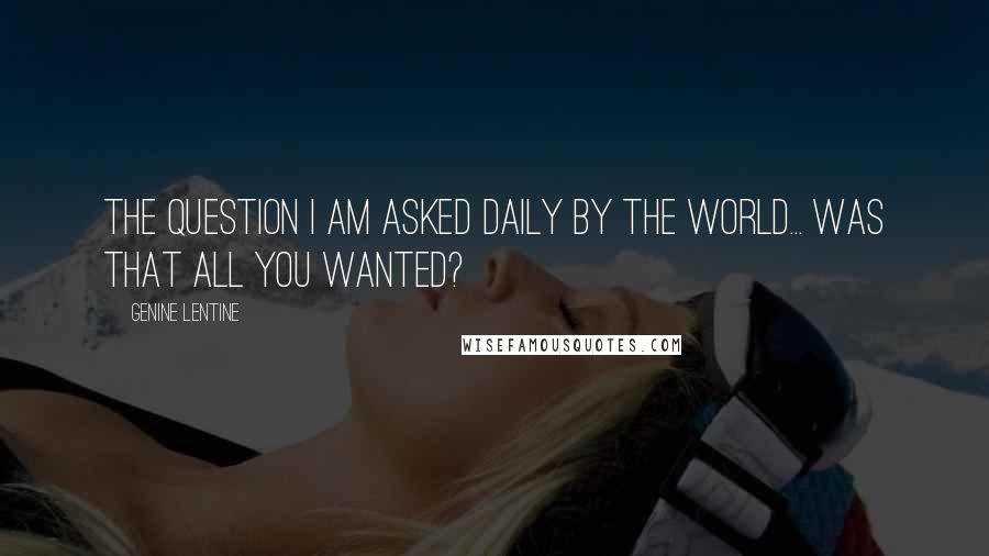 Genine Lentine Quotes: the question i am asked daily by the world... was that all you wanted?