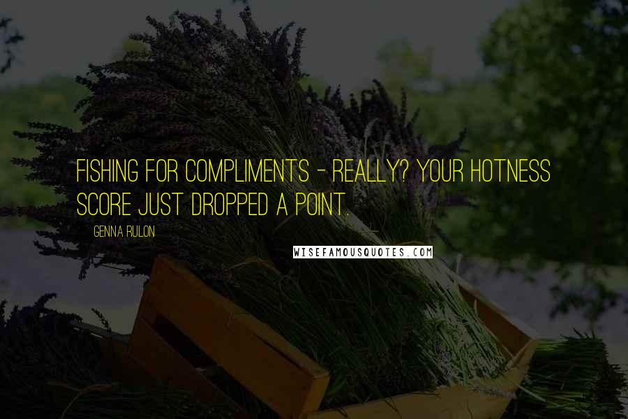Genna Rulon Quotes: Fishing for compliments - really? Your hotness score just dropped a point.