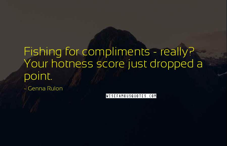 Genna Rulon Quotes: Fishing for compliments - really? Your hotness score just dropped a point.