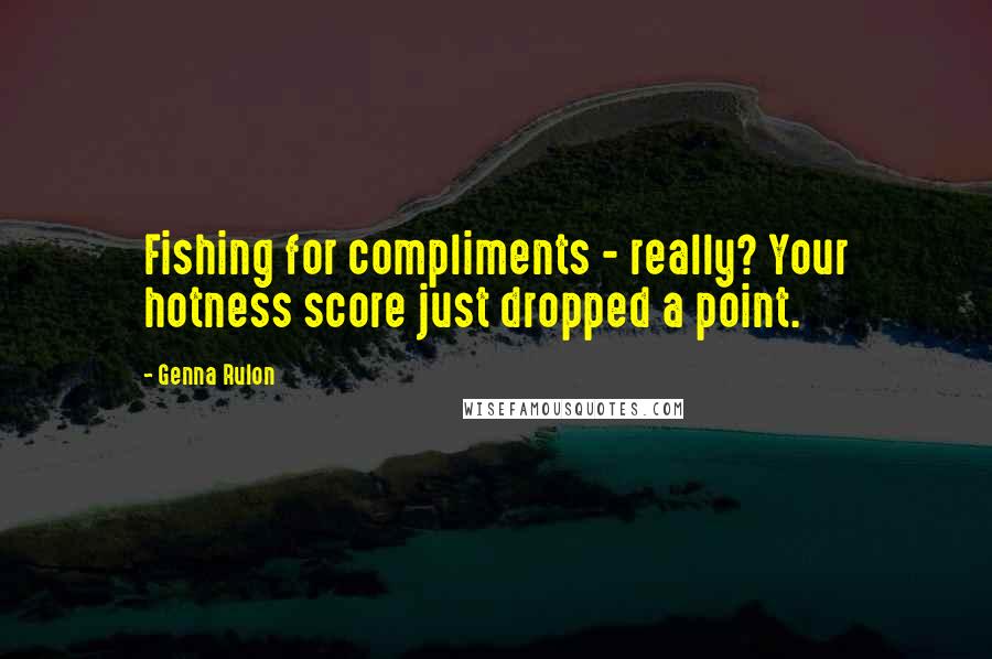 Genna Rulon Quotes: Fishing for compliments - really? Your hotness score just dropped a point.