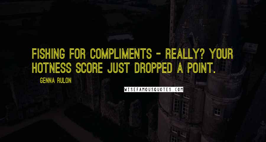 Genna Rulon Quotes: Fishing for compliments - really? Your hotness score just dropped a point.