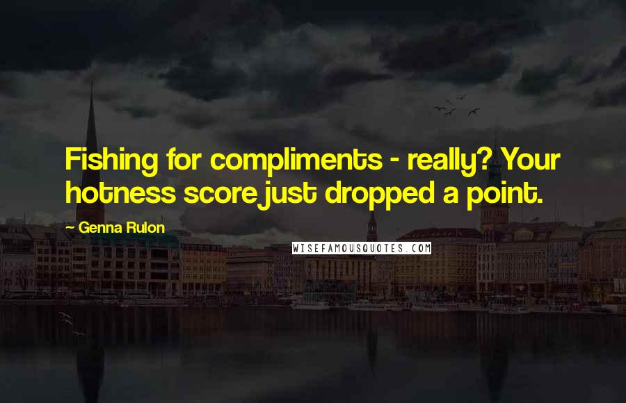 Genna Rulon Quotes: Fishing for compliments - really? Your hotness score just dropped a point.
