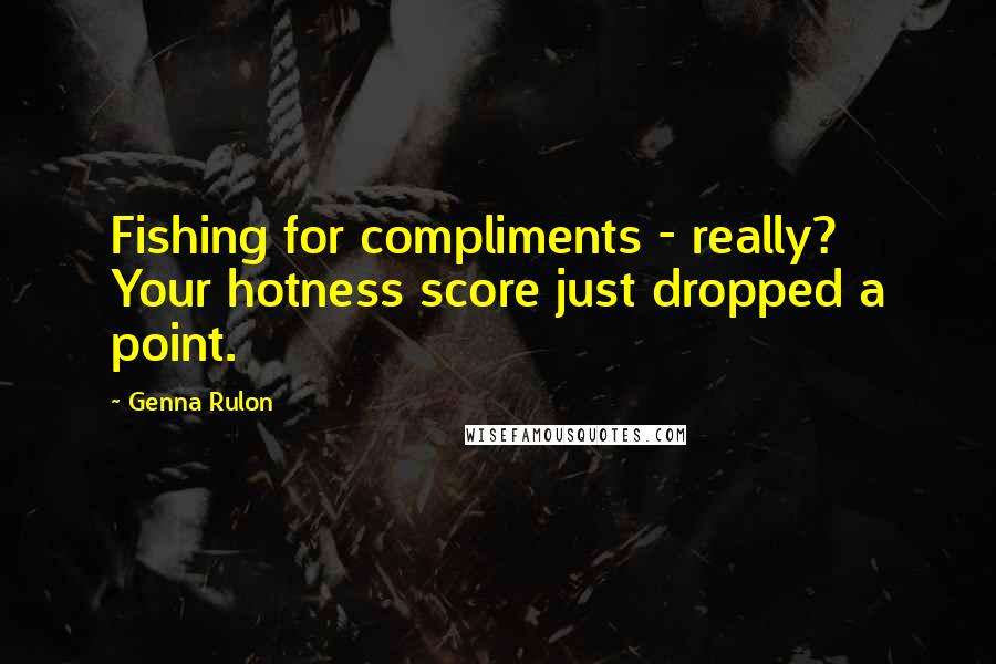 Genna Rulon Quotes: Fishing for compliments - really? Your hotness score just dropped a point.