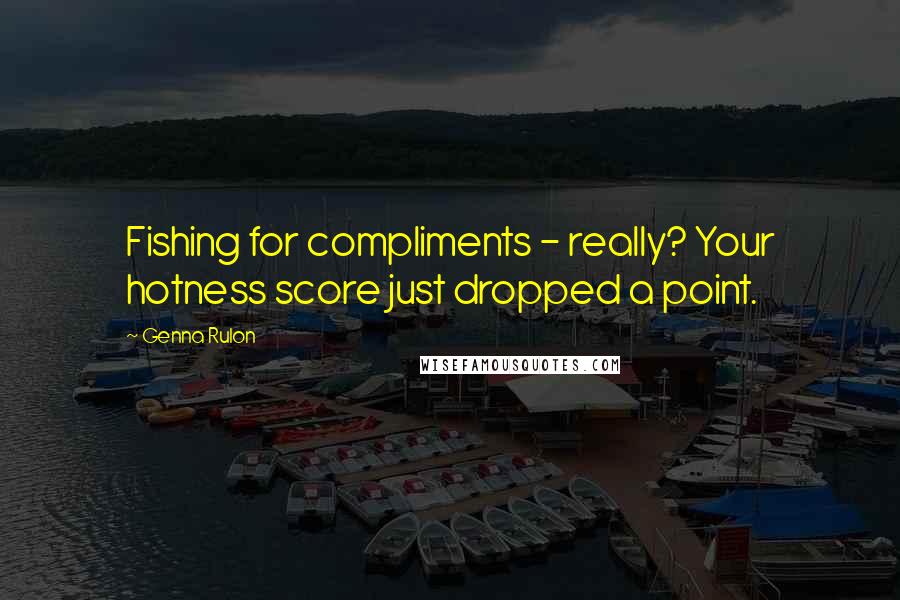 Genna Rulon Quotes: Fishing for compliments - really? Your hotness score just dropped a point.