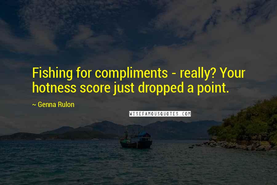 Genna Rulon Quotes: Fishing for compliments - really? Your hotness score just dropped a point.