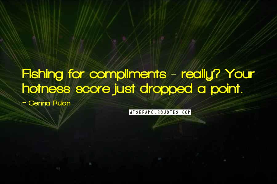 Genna Rulon Quotes: Fishing for compliments - really? Your hotness score just dropped a point.