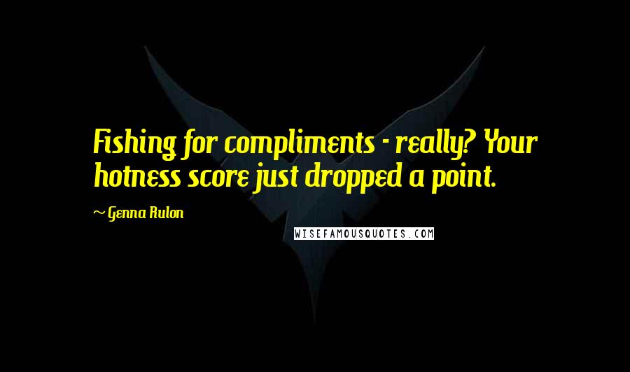 Genna Rulon Quotes: Fishing for compliments - really? Your hotness score just dropped a point.