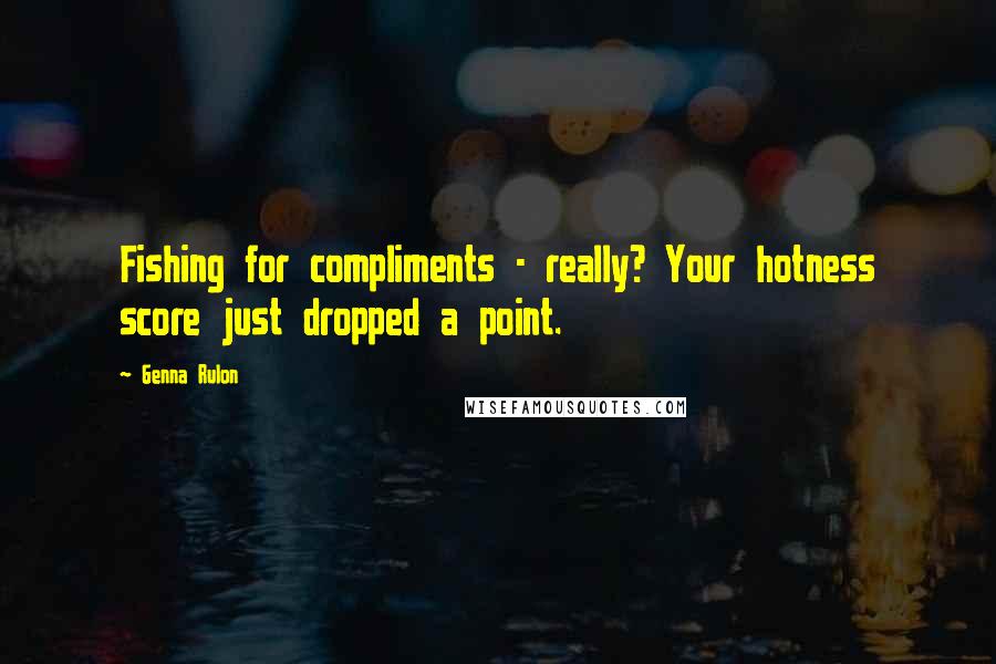Genna Rulon Quotes: Fishing for compliments - really? Your hotness score just dropped a point.