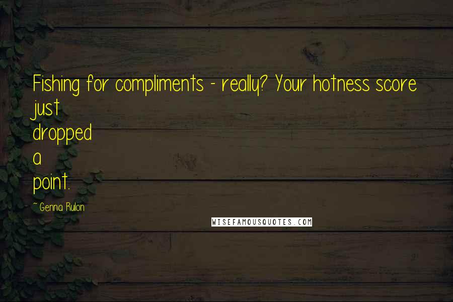 Genna Rulon Quotes: Fishing for compliments - really? Your hotness score just dropped a point.
