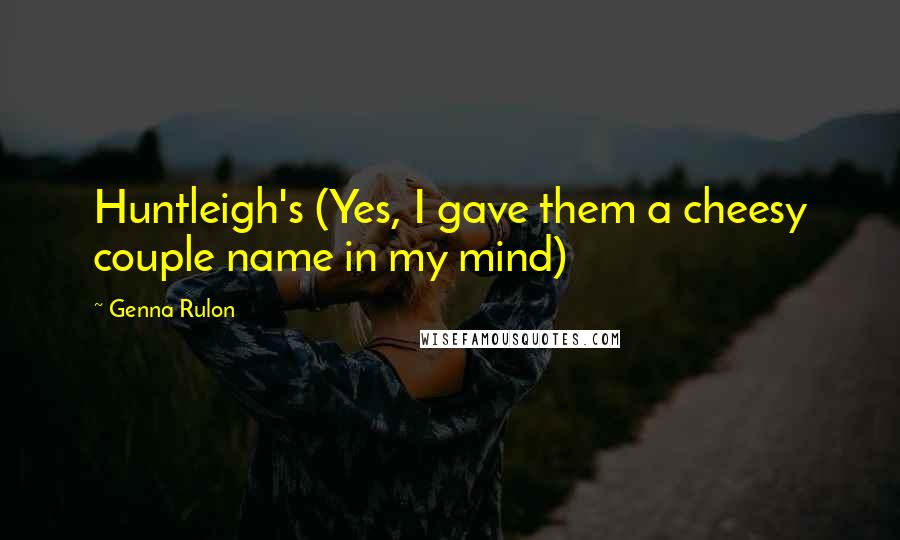 Genna Rulon Quotes: Huntleigh's (Yes, I gave them a cheesy couple name in my mind)