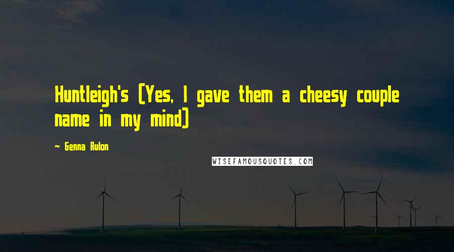 Genna Rulon Quotes: Huntleigh's (Yes, I gave them a cheesy couple name in my mind)