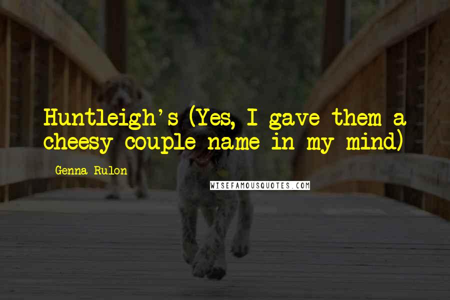 Genna Rulon Quotes: Huntleigh's (Yes, I gave them a cheesy couple name in my mind)