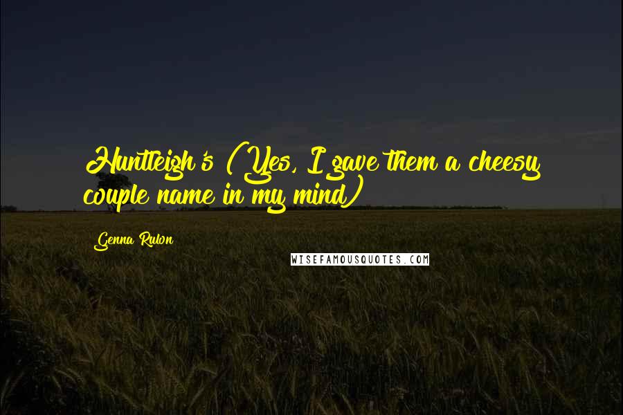 Genna Rulon Quotes: Huntleigh's (Yes, I gave them a cheesy couple name in my mind)