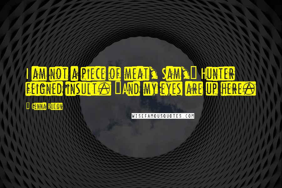 Genna Rulon Quotes: I am not a piece of meat, Sam," Hunter feigned insult. "And my eyes are up here.