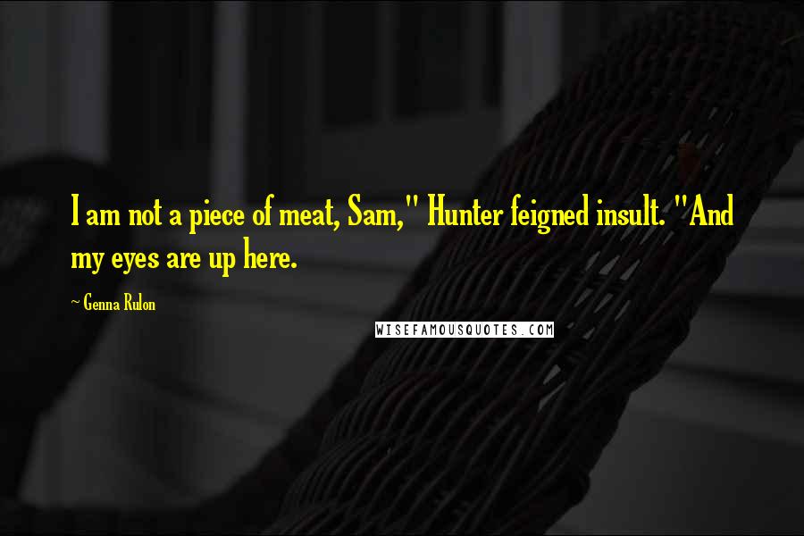 Genna Rulon Quotes: I am not a piece of meat, Sam," Hunter feigned insult. "And my eyes are up here.