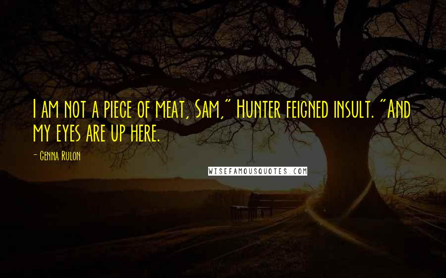 Genna Rulon Quotes: I am not a piece of meat, Sam," Hunter feigned insult. "And my eyes are up here.