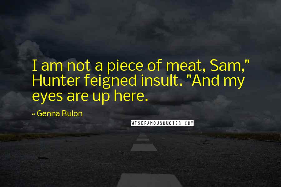 Genna Rulon Quotes: I am not a piece of meat, Sam," Hunter feigned insult. "And my eyes are up here.