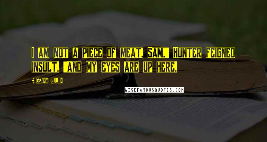 Genna Rulon Quotes: I am not a piece of meat, Sam," Hunter feigned insult. "And my eyes are up here.