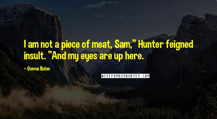 Genna Rulon Quotes: I am not a piece of meat, Sam," Hunter feigned insult. "And my eyes are up here.