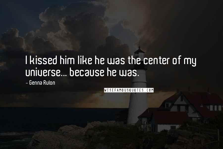 Genna Rulon Quotes: I kissed him like he was the center of my universe... because he was.