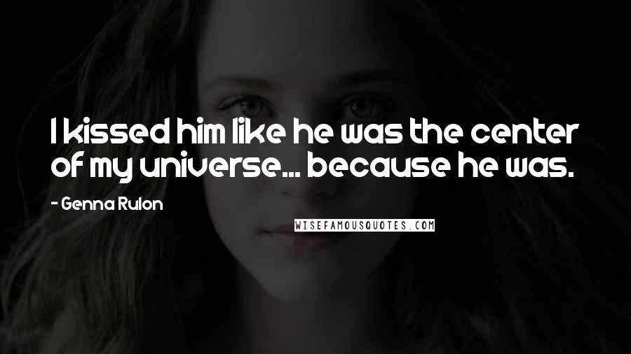 Genna Rulon Quotes: I kissed him like he was the center of my universe... because he was.