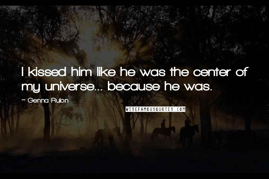 Genna Rulon Quotes: I kissed him like he was the center of my universe... because he was.