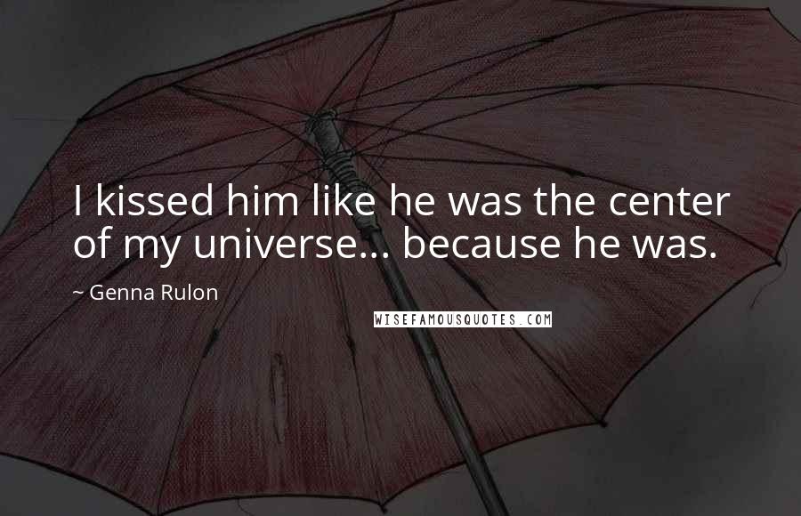 Genna Rulon Quotes: I kissed him like he was the center of my universe... because he was.