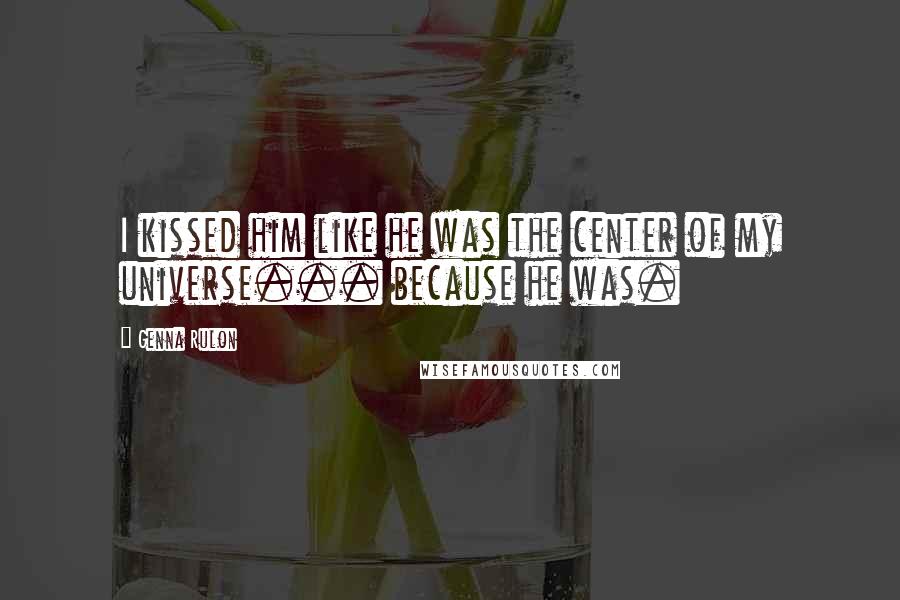 Genna Rulon Quotes: I kissed him like he was the center of my universe... because he was.