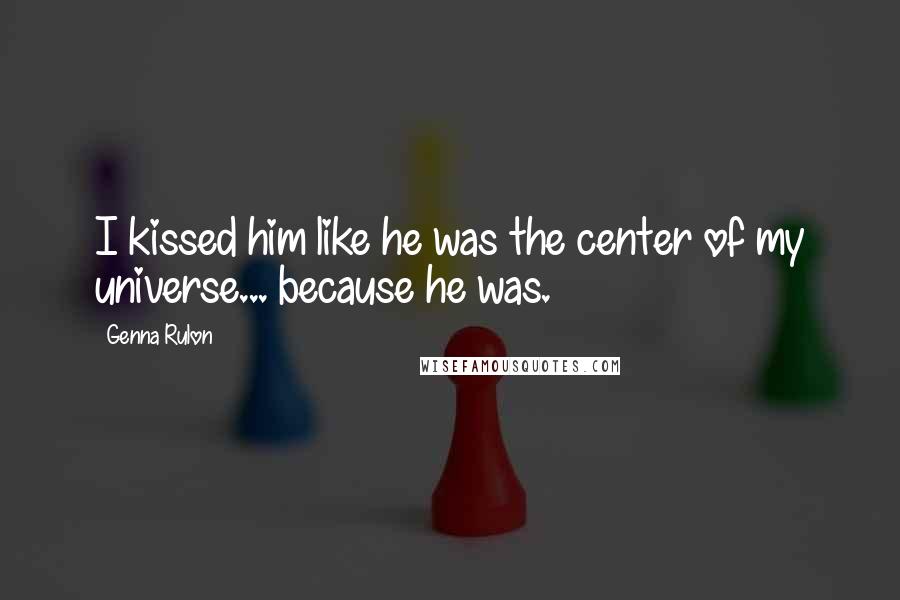 Genna Rulon Quotes: I kissed him like he was the center of my universe... because he was.