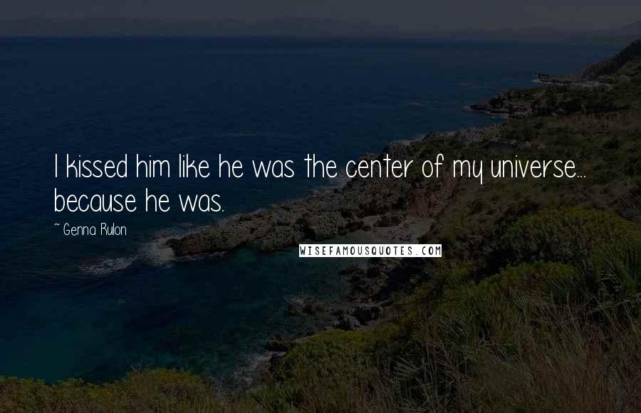 Genna Rulon Quotes: I kissed him like he was the center of my universe... because he was.