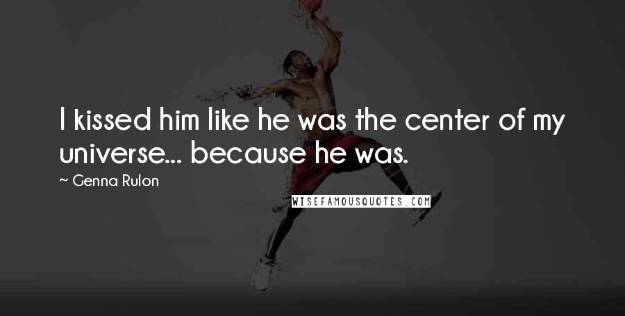 Genna Rulon Quotes: I kissed him like he was the center of my universe... because he was.